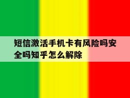 短信激活手机卡有风险吗安全吗知乎怎么解除的简单介绍