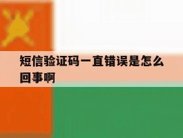 短信验证码一直错误是怎么回事啊
