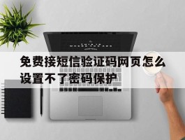 免费接短信验证码网页怎么设置不了密码保护