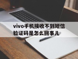 vivo手机接收不到短信验证码是怎么回事儿的简单介绍