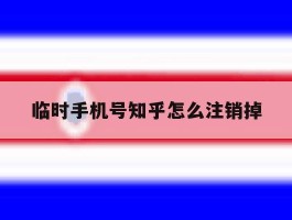 临时手机号知乎怎么注销掉