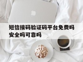 短信接码验证码平台免费吗安全吗可靠吗