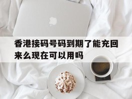 香港接码号码到期了能充回来么现在可以用吗的简单介绍