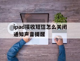 ipad接收短信怎么关闭通知声音提醒