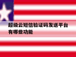 超级云短信验证码发送平台有哪些功能
