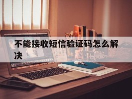 不能接收短信验证码怎么解决