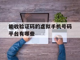 能收验证码的虚拟手机号码平台有哪些
