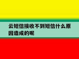云短信接收不到短信什么原因造成的呢
