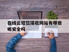 在线云短信接收网站有哪些呢安全吗