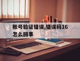账号验证错误,错误码16怎么回事