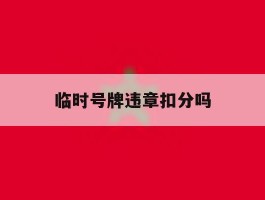 临时号牌违章扣分吗