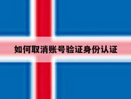 如何取消账号验证身份认证