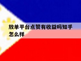 放单平台点赞有收益吗知乎怎么样的简单介绍