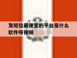 发短信最便宜的平台是什么软件呀视频