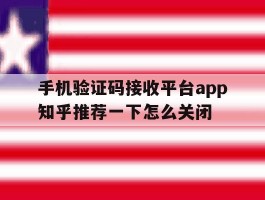 包含手机验证码接收平台app知乎推荐一下怎么关闭的词条