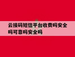 包含云接码短信平台收费吗安全吗可靠吗安全吗的词条