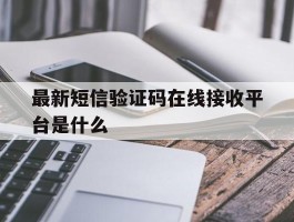 最新短信验证码在线接收平台是什么