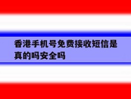 包含香港手机号免费接收短信是真的吗安全吗的词条