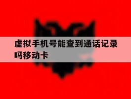 包含虚拟手机号能查到通话记录吗移动卡的词条