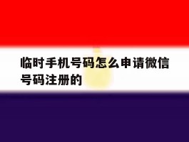 临时手机号码怎么申请微信号码注册的