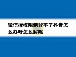 微信授权限制登不了抖音怎么办呀怎么解除