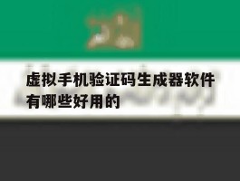 虚拟手机验证码生成器软件有哪些好用的的简单介绍