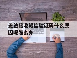 无法接收短信验证码什么原因呢怎么办