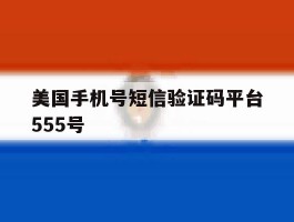美国手机号短信验证码平台555号