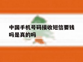 中国手机号码接收短信要钱吗是真的吗