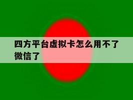 四方平台虚拟卡怎么用不了微信了