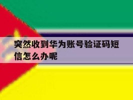 突然收到华为账号验证码短信怎么办呢