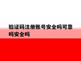 关于验证码注册账号安全吗可靠吗安全吗的信息