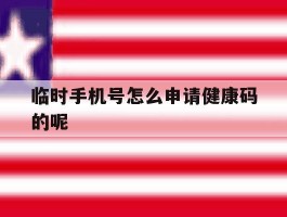 临时手机号怎么申请健康码的呢