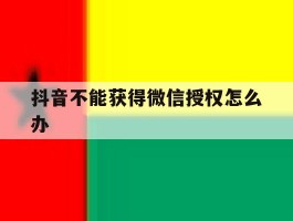 抖音不能获得微信授权怎么办