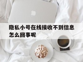 隐私小号在线接收不到信息怎么回事呢