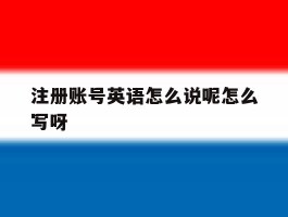 关于注册账号英语怎么说呢怎么写呀的信息