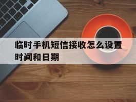 临时手机短信接收怎么设置时间和日期