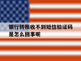 包含银行转账收不到短信验证码是怎么回事呢的词条
