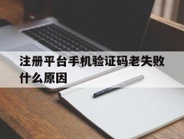 注册平台手机验证码老失败什么原因