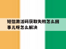 短信激活码获取失败怎么回事儿呀怎么解决