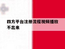 四方平台注册流程视频播放不出来