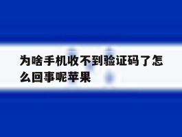 为啥手机收不到验证码了怎么回事呢苹果