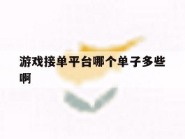 包含游戏接单平台哪个单子多些啊的词条