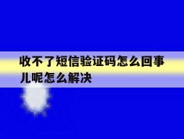 关于收不了短信验证码怎么回事儿呢怎么解决的信息