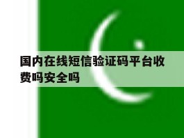 关于国内在线短信验证码平台收费吗安全吗的信息