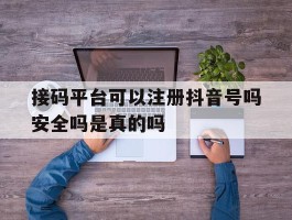 接码平台可以注册抖音号吗安全吗是真的吗
