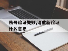 账号验证失败,请重新验证什么意思