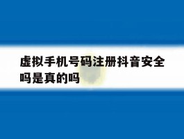 虚拟手机号码注册抖音安全吗是真的吗