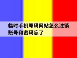 包含临时手机号码网站怎么注销账号和密码忘了的词条