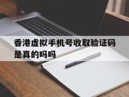香港虚拟手机号收取验证码是真的吗吗
